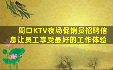 周口KTV夜场促销员招聘信息让员工享受最好的工作体验