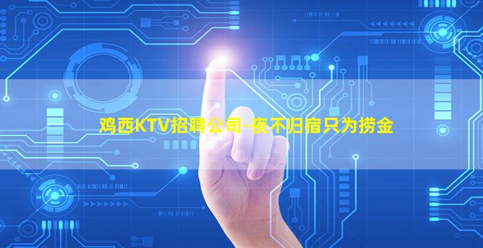 鸡西KTV招聘公司-夜不归宿只为捞金